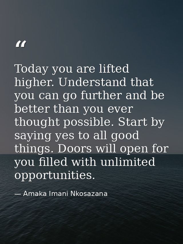 Today you are lifted higher. Understand that you can go further and be better than you ever thought possible. Start by s — Amaka Imani Nkosazana