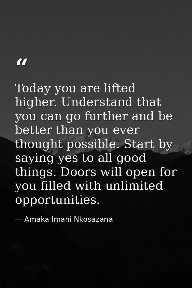 Today you are lifted higher. Understand that you can go further and be better than you ever thought possible. Start by s — Amaka Imani Nkosazana