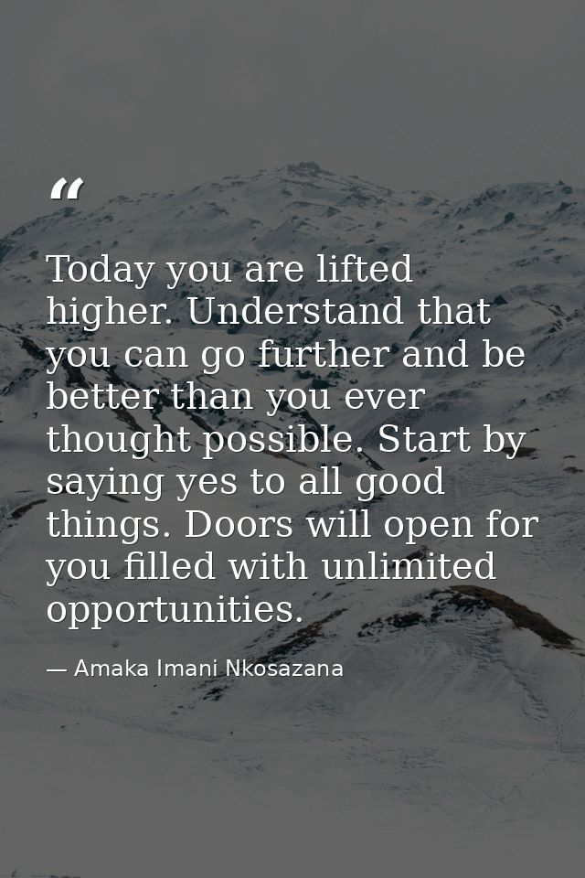 Today you are lifted higher. Understand that you can go further and be better than you ever thought possible. Start by s — Amaka Imani Nkosazana
