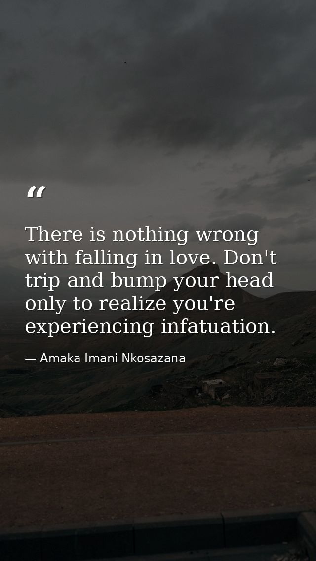 There is nothing wrong with falling in love. Don't trip and bump your head only to realize you're experiencing infatuati — Amaka Imani Nkosazana