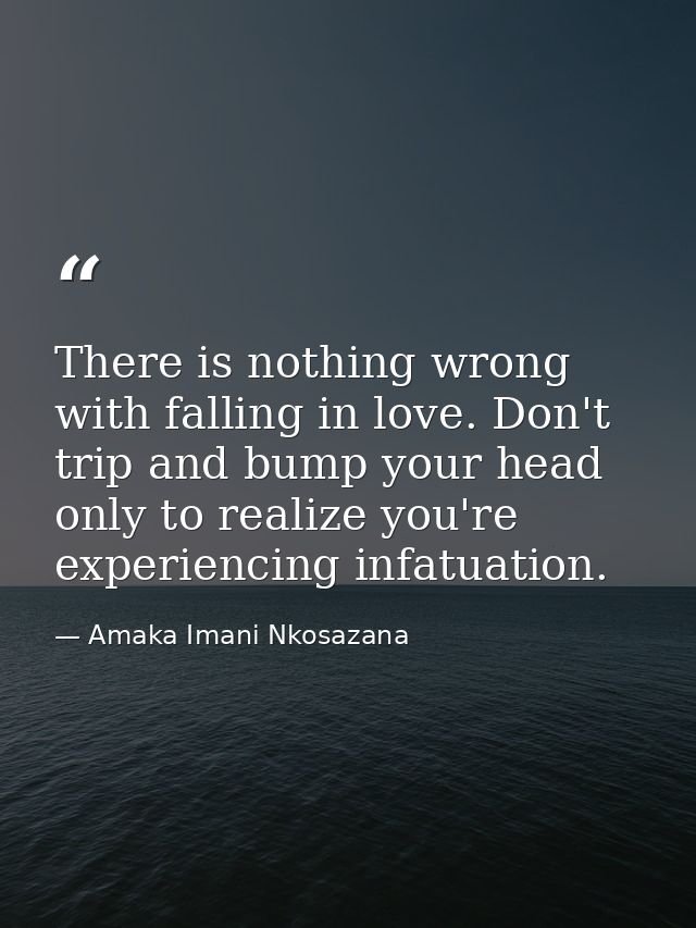 There is nothing wrong with falling in love. Don't trip and bump your head only to realize you're experiencing infatuati — Amaka Imani Nkosazana