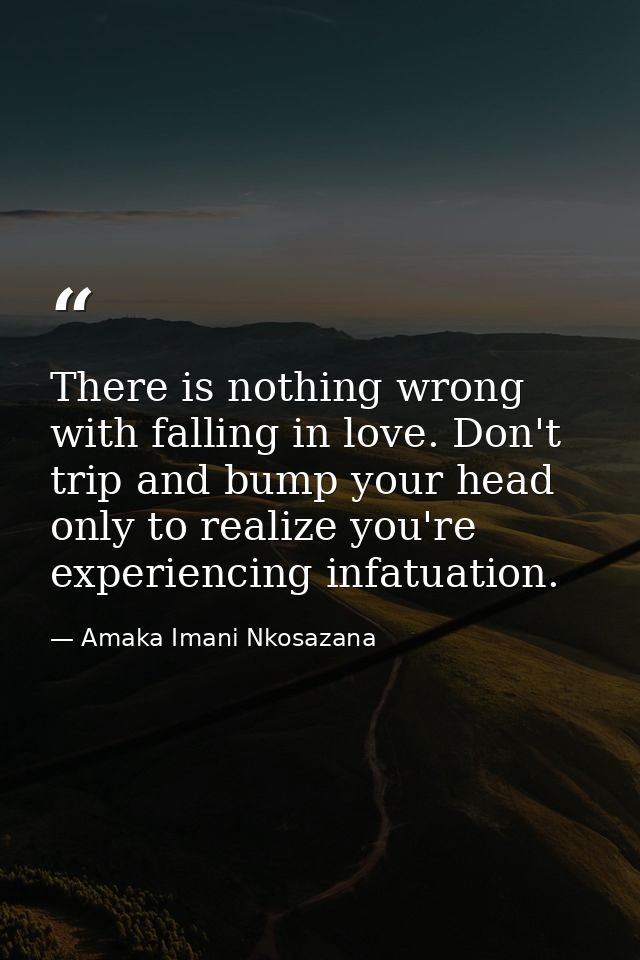 There is nothing wrong with falling in love. Don't trip and bump your head only to realize you're experiencing infatuati — Amaka Imani Nkosazana