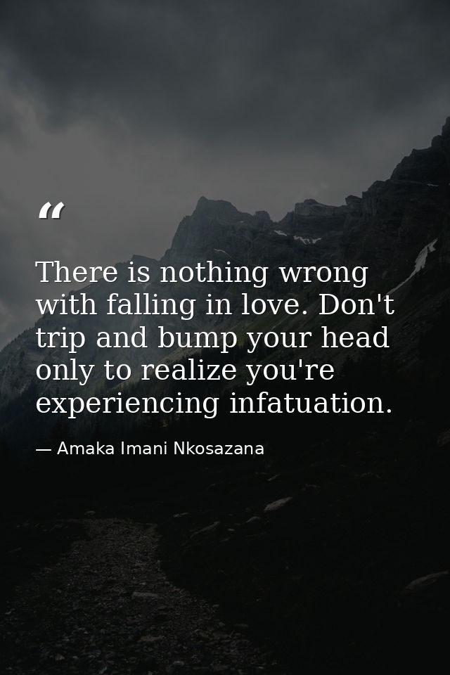There is nothing wrong with falling in love. Don't trip and bump your head only to realize you're experiencing infatuati — Amaka Imani Nkosazana