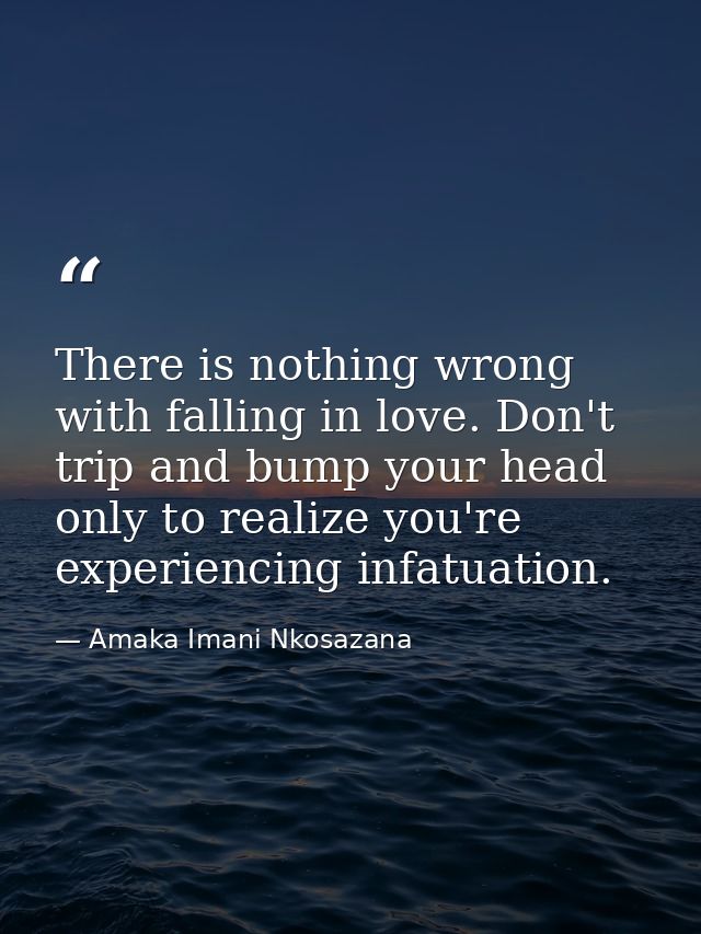There is nothing wrong with falling in love. Don't trip and bump your head only to realize you're experiencing infatuati — Amaka Imani Nkosazana