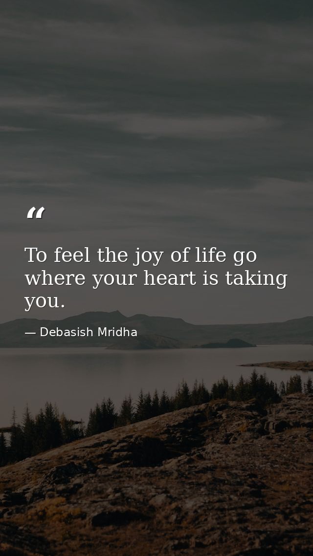 To feel the joy of life go where your heart is taking you. — Debasish Mridha
