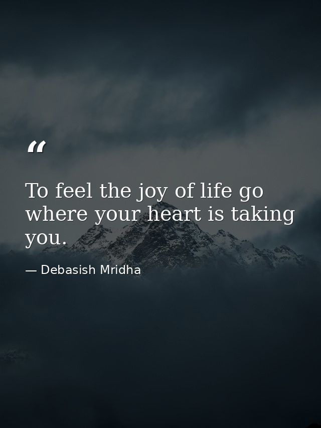 To feel the joy of life go where your heart is taking you. — Debasish Mridha