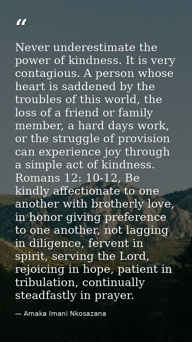 Never underestimate the power of kindness. It is very contagious. A person whose heart is saddened by the troubles of th — Amaka Imani Nkosazana