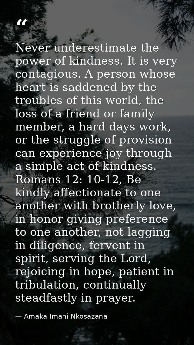 Never underestimate the power of kindness. It is very contagious. A person whose heart is saddened by the troubles of th — Amaka Imani Nkosazana