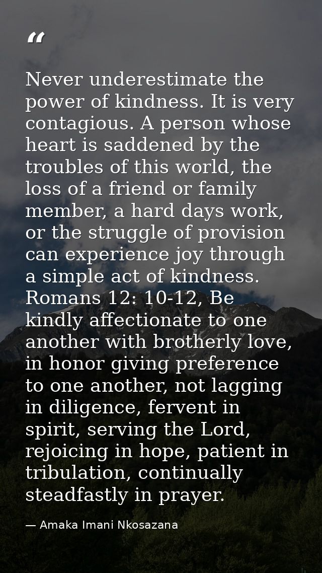 Never underestimate the power of kindness. It is very contagious. A person whose heart is saddened by the troubles of th — Amaka Imani Nkosazana
