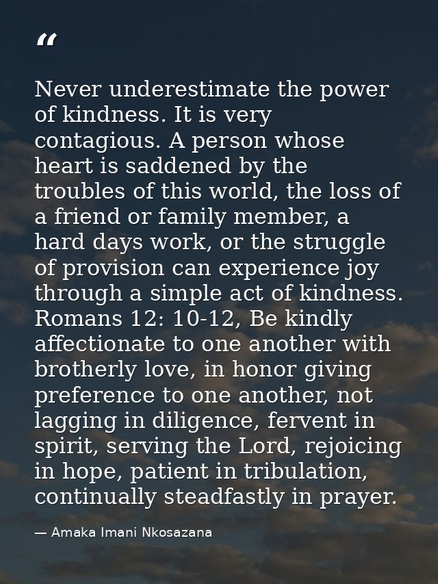 Never underestimate the power of kindness. It is very contagious. A person whose heart is saddened by the troubles of th — Amaka Imani Nkosazana