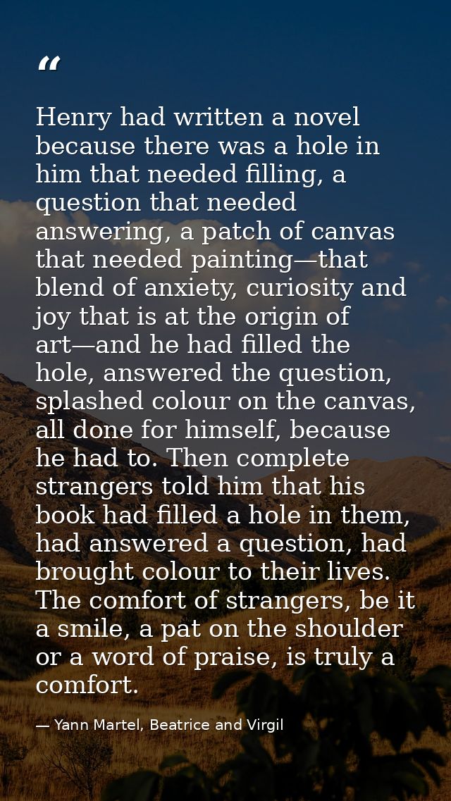 Henry had written a novel because there was a hole in him that needed filling, a question that needed answering, a patch — Yann Martel, Beatrice and Virgil