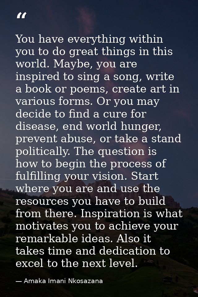 You have everything within you to do great things in this world. Maybe, you are inspired to sing a song, write a book or — Amaka Imani Nkosazana