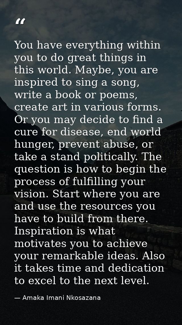 You have everything within you to do great things in this world. Maybe, you are inspired to sing a song, write a book or — Amaka Imani Nkosazana