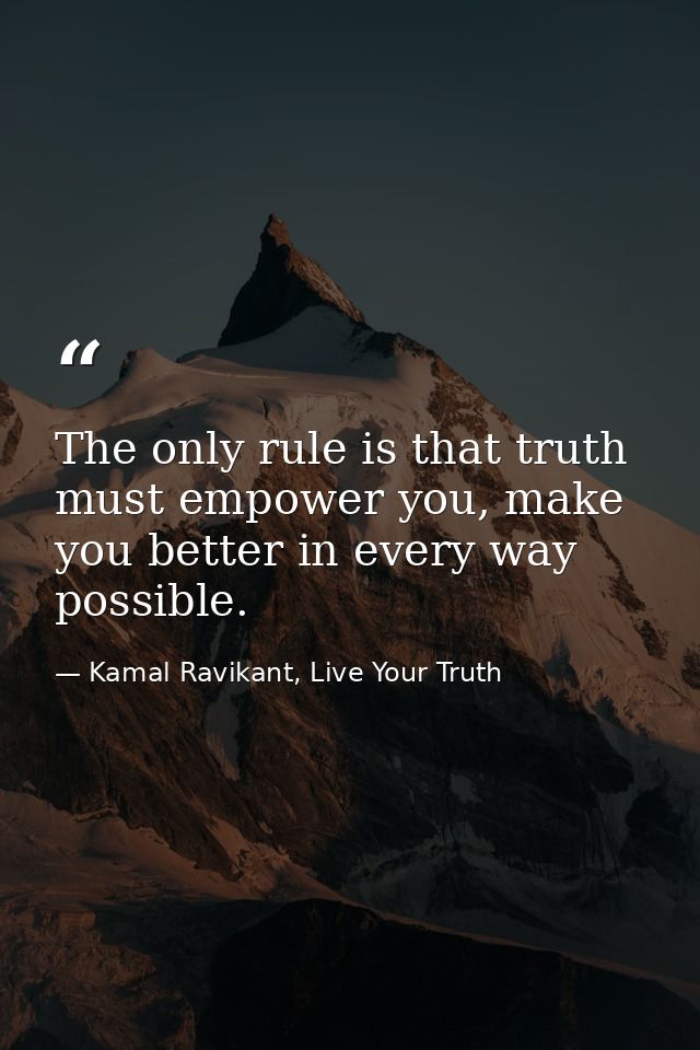 The only rule is that truth must empower you, make you better in every way possible. — Kamal Ravikant, Live Your Truth