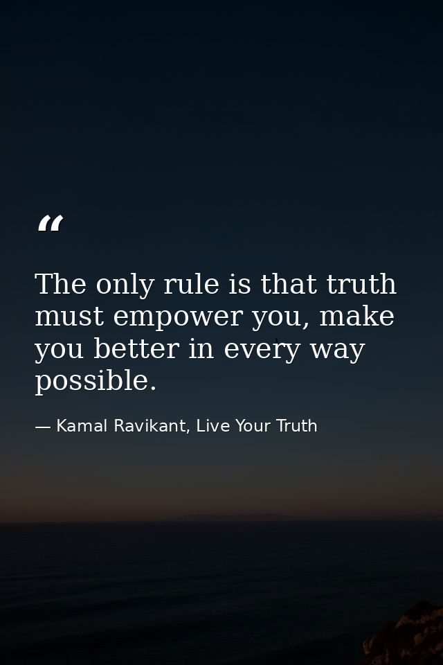 The only rule is that truth must empower you, make you better in every way possible. — Kamal Ravikant, Live Your Truth