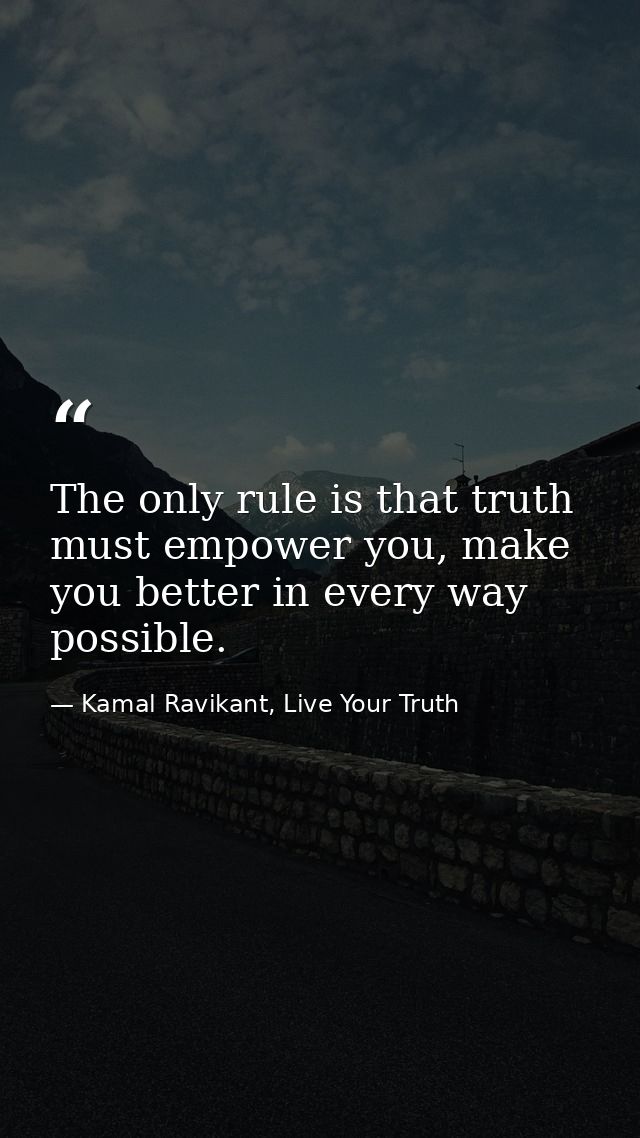 The only rule is that truth must empower you, make you better in every way possible. — Kamal Ravikant, Live Your Truth