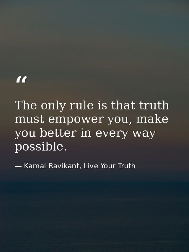 The only rule is that truth must empower you, make you better in every way possible. — Kamal Ravikant, Live Your Truth
