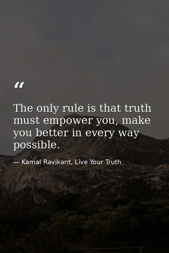 The only rule is that truth must empower you, make you better in every way possible. — Kamal Ravikant, Live Your Truth