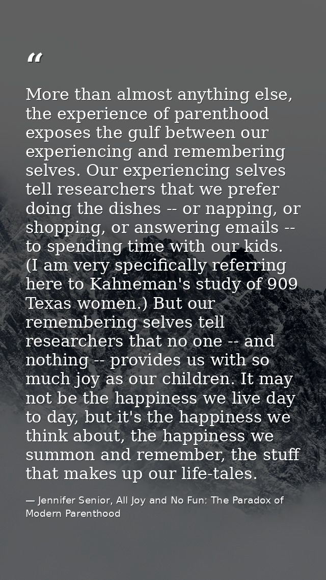 More than almost anything else, the experience of parenthood exposes the gulf between our experiencing and remembering s — Jennifer Senior, All Joy and No Fun: The Paradox of Modern Parenthood