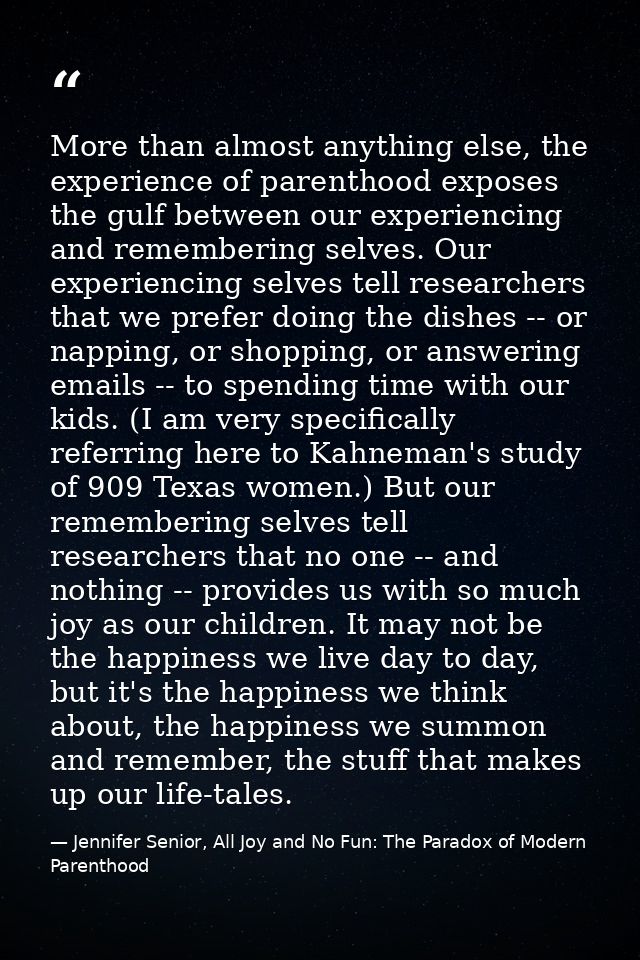More than almost anything else, the experience of parenthood exposes the gulf between our experiencing and remembering s — Jennifer Senior, All Joy and No Fun: The Paradox of Modern Parenthood
