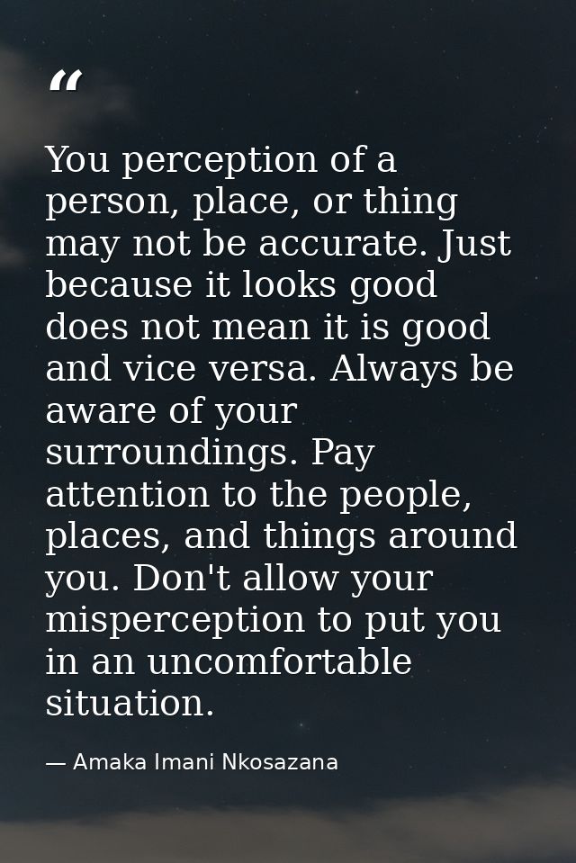 You perception of a person, place, or thing may not be accurate. Just because it looks good does not mean it is good and — Amaka Imani Nkosazana