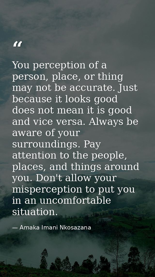 You perception of a person, place, or thing may not be accurate. Just because it looks good does not mean it is good and — Amaka Imani Nkosazana