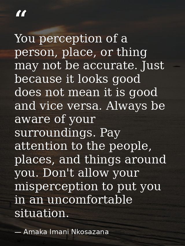 You perception of a person, place, or thing may not be accurate. Just because it looks good does not mean it is good and — Amaka Imani Nkosazana