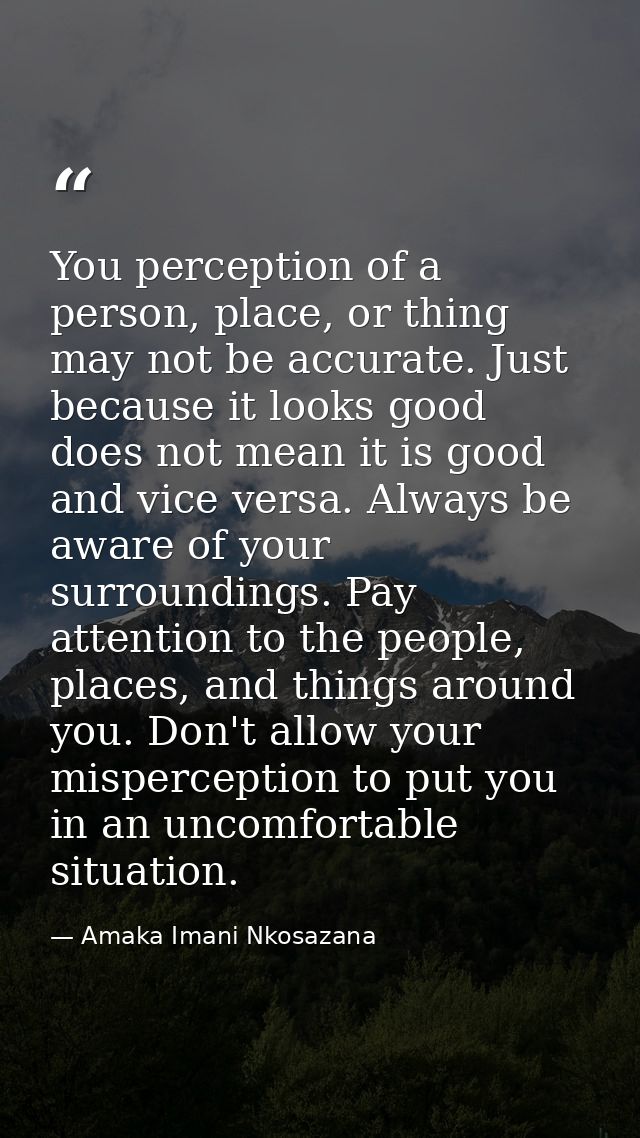 You perception of a person, place, or thing may not be accurate. Just because it looks good does not mean it is good and — Amaka Imani Nkosazana