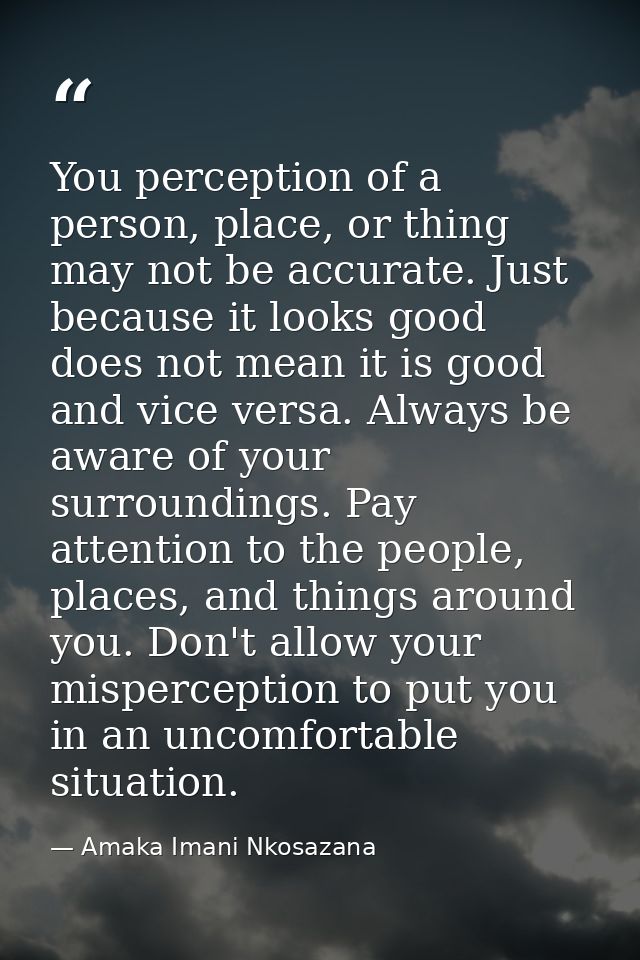 You perception of a person, place, or thing may not be accurate. Just because it looks good does not mean it is good and — Amaka Imani Nkosazana