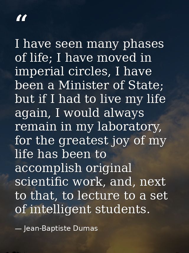 I have seen many phases of life; I have moved in imperial circles, I have been a Minister of State; but if I had to live — Jean-Baptiste Dumas