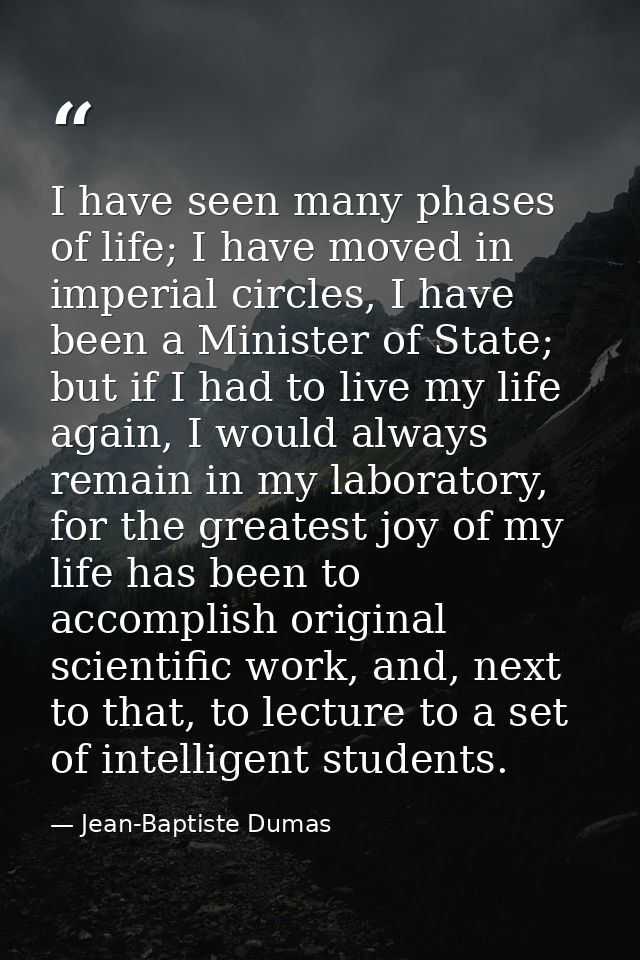 I have seen many phases of life; I have moved in imperial circles, I have been a Minister of State; but if I had to live — Jean-Baptiste Dumas