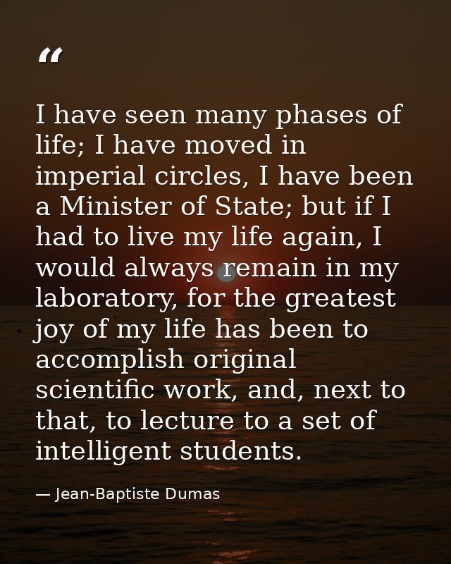 I have seen many phases of life; I have moved in imperial circles, I have been a Minister of State; but if I had to live — Jean-Baptiste Dumas