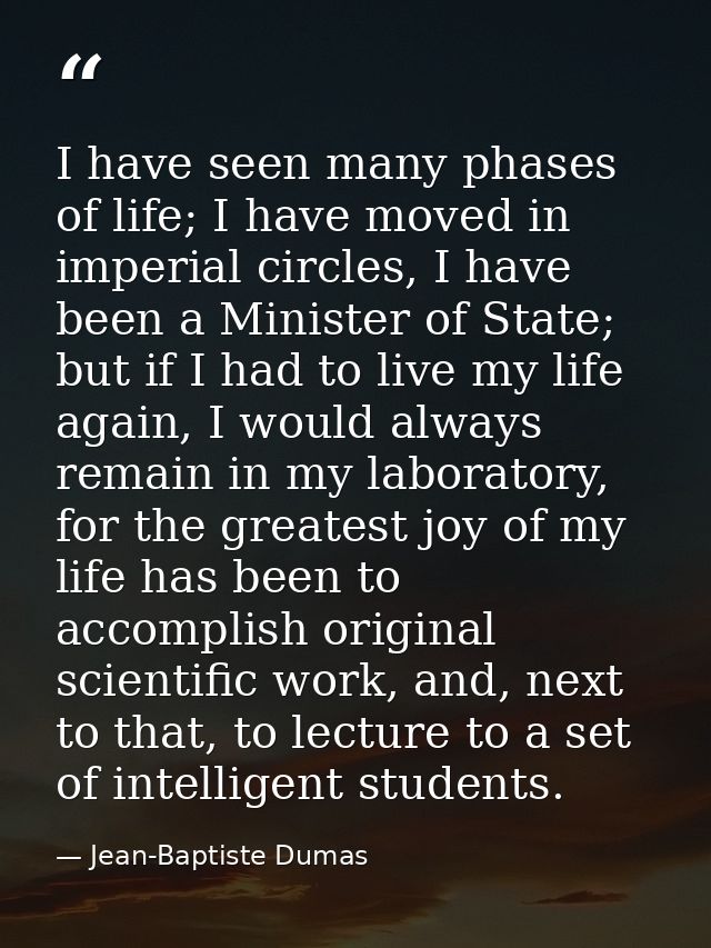I have seen many phases of life; I have moved in imperial circles, I have been a Minister of State; but if I had to live — Jean-Baptiste Dumas