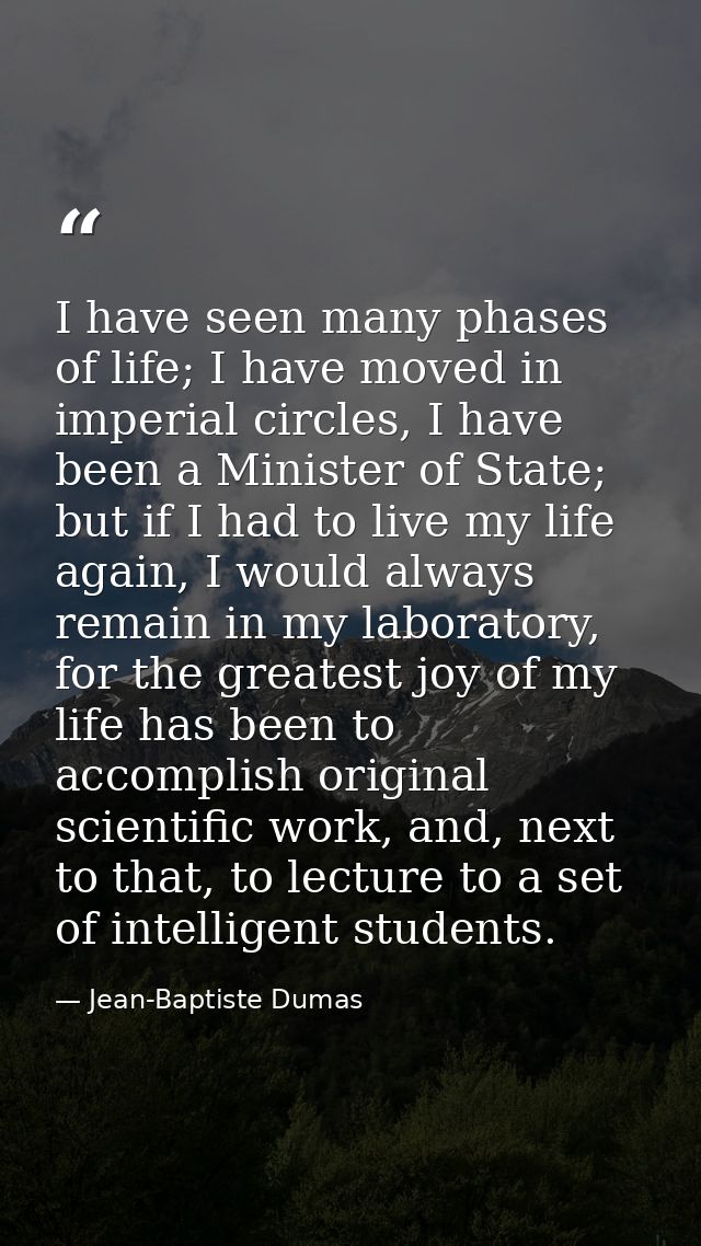 I have seen many phases of life; I have moved in imperial circles, I have been a Minister of State; but if I had to live — Jean-Baptiste Dumas