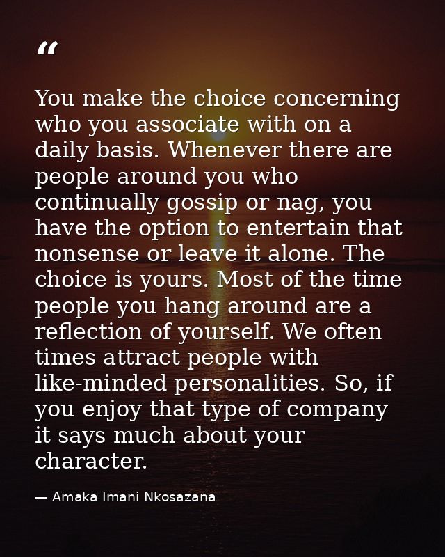 You make the choice concerning who you associate with on a daily basis. Whenever there are people around you who continu — Amaka Imani Nkosazana