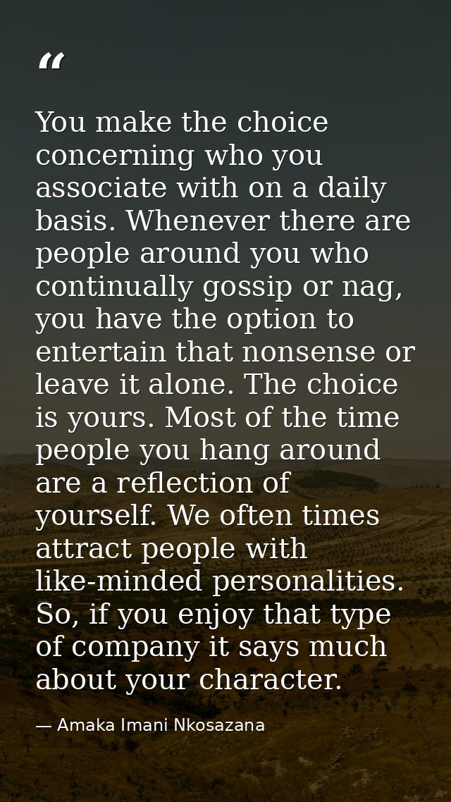 You make the choice concerning who you associate with on a daily basis. Whenever there are people around you who continu — Amaka Imani Nkosazana