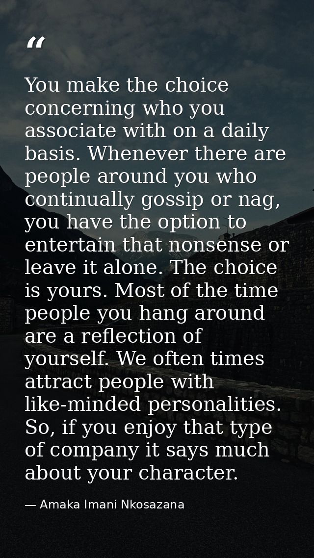 You make the choice concerning who you associate with on a daily basis. Whenever there are people around you who continu — Amaka Imani Nkosazana