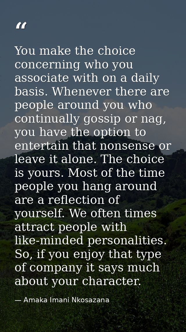 You make the choice concerning who you associate with on a daily basis. Whenever there are people around you who continu — Amaka Imani Nkosazana