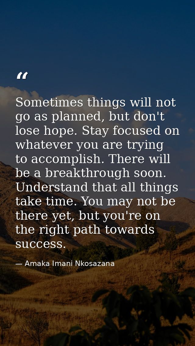 Sometimes things will not go as planned, but don't lose hope. Stay focused on whatever you are trying to accomplish. The — Amaka Imani Nkosazana