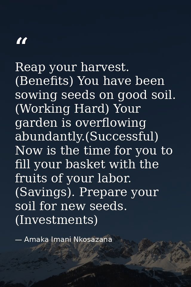 Reap your harvest. (Benefits) You have been sowing seeds on good soil. (Working Hard) Your garden is overflowing abundan — Amaka Imani Nkosazana