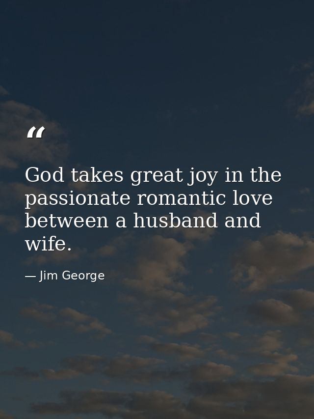 God takes great joy in the passionate romantic love between a husband and wife. — Jim George