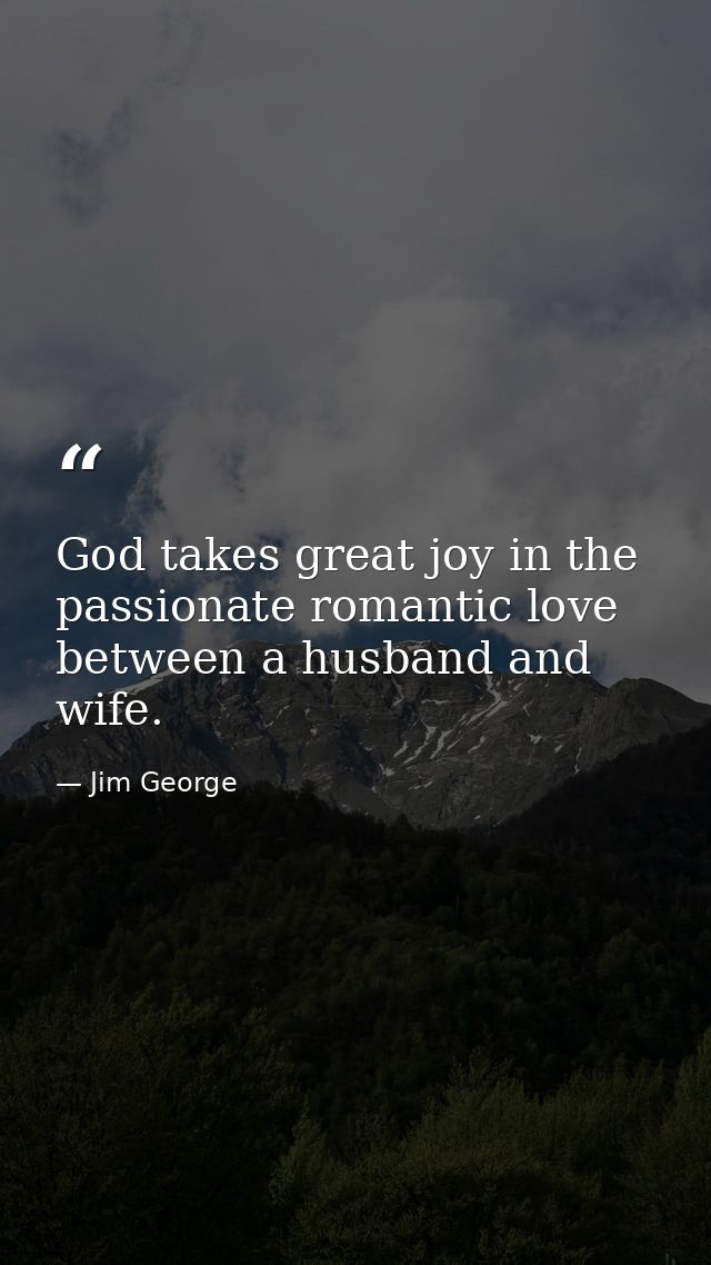 God takes great joy in the passionate romantic love between a husband and wife. — Jim George