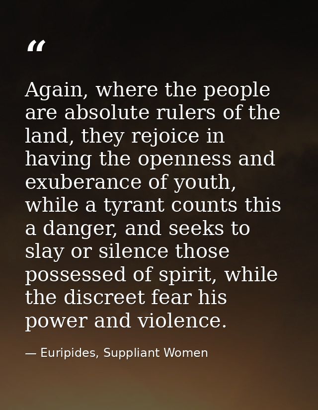 Again, where the people are absolute rulers of the land, they rejoice in having the openness and exuberance of youth, wh — Euripides, Suppliant Women