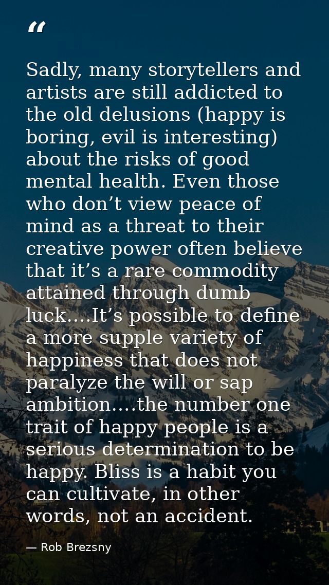 Sadly, many storytellers and artists are still addicted to the old delusions (happy is boring, evil is interesting) abou — Rob Brezsny
