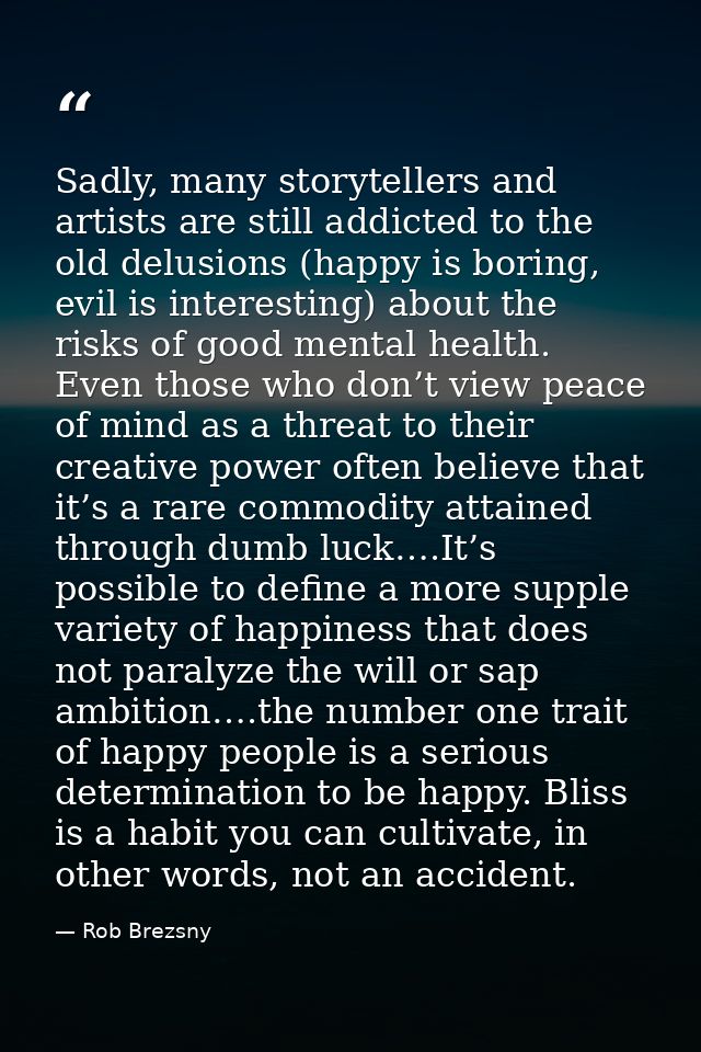 Sadly, many storytellers and artists are still addicted to the old delusions (happy is boring, evil is interesting) abou — Rob Brezsny