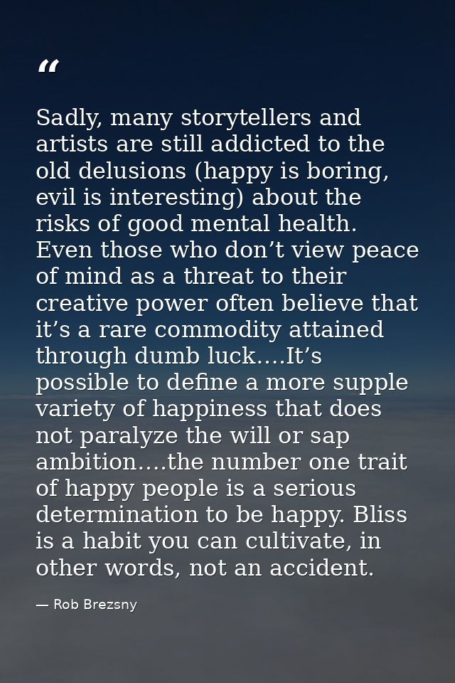 Sadly, many storytellers and artists are still addicted to the old delusions (happy is boring, evil is interesting) abou — Rob Brezsny