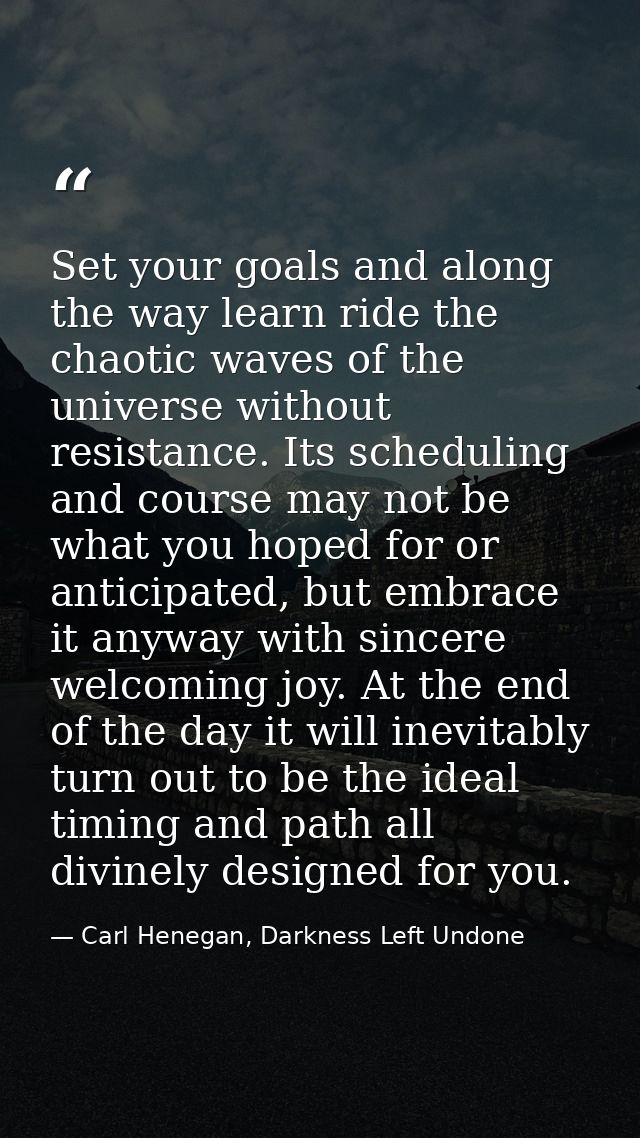 Set your goals and along the way learn ride the chaotic waves of the universe without resistance. Its scheduling and cou — Carl Henegan, Darkness Left Undone