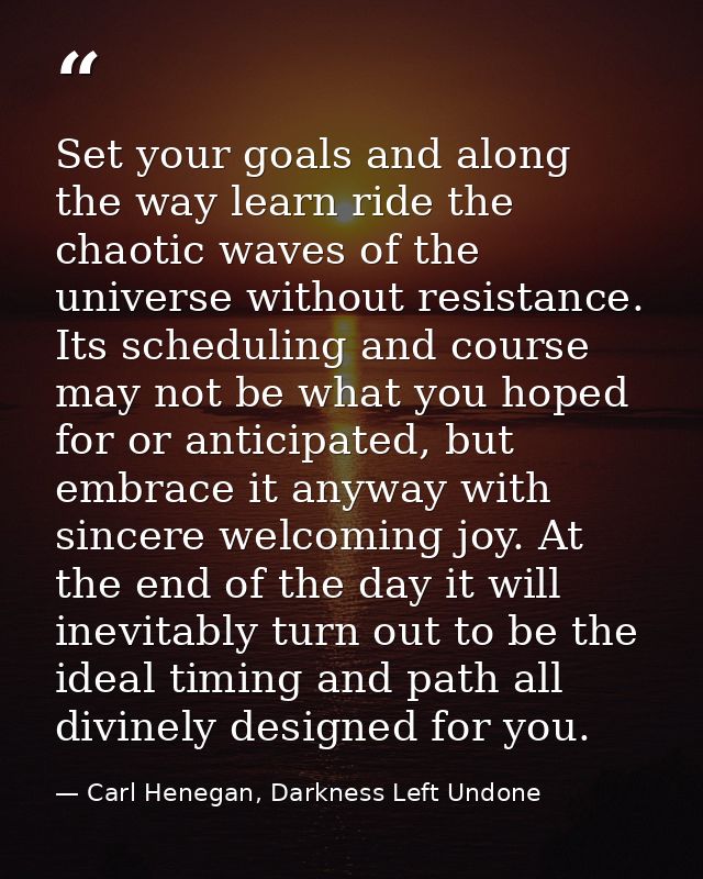 Set your goals and along the way learn ride the chaotic waves of the universe without resistance. Its scheduling and cou — Carl Henegan, Darkness Left Undone