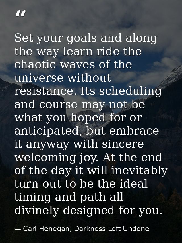 Set your goals and along the way learn ride the chaotic waves of the universe without resistance. Its scheduling and cou — Carl Henegan, Darkness Left Undone