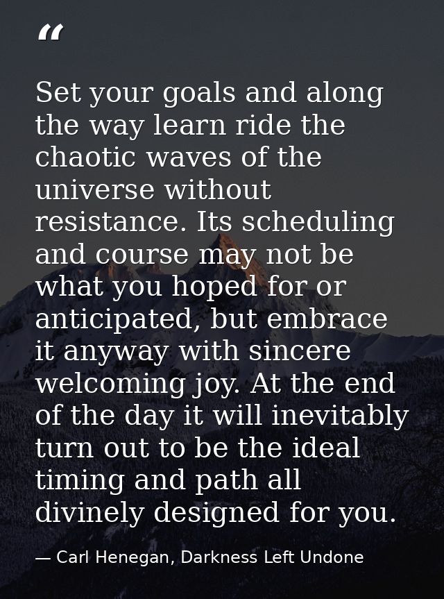 Set your goals and along the way learn ride the chaotic waves of the universe without resistance. Its scheduling and cou — Carl Henegan, Darkness Left Undone